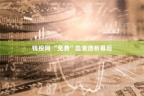钱投网 “免费”血液透析幕后