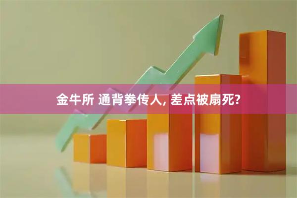 金牛所 通背拳传人, 差点被扇死?