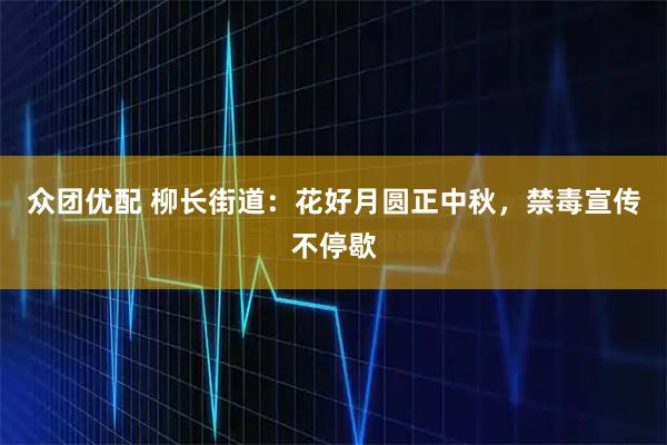 众团优配 柳长街道：花好月圆正中秋，禁毒宣传不停歇