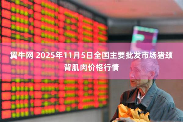 翼牛网 2025年11月5日全国主要批发市场猪颈背肌肉价格行情