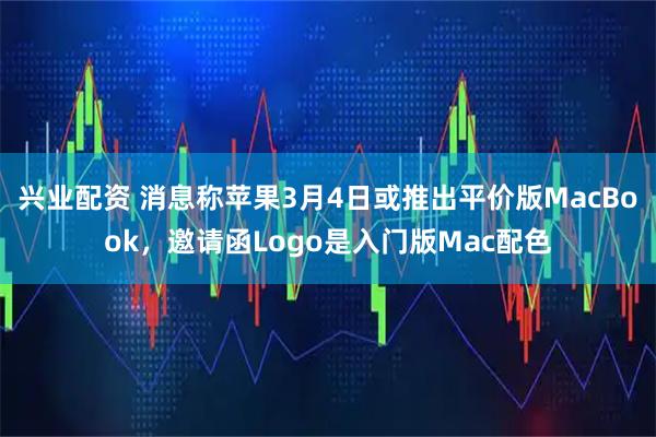 兴业配资 消息称苹果3月4日或推出平价版MacBook，邀请函Logo是入门版Mac配色