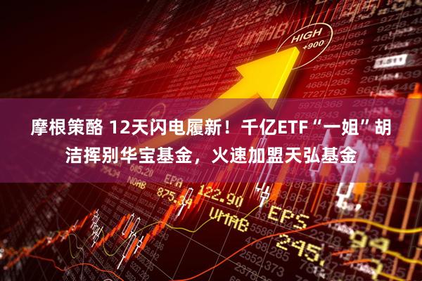 摩根策酪 12天闪电履新！千亿ETF“一姐”胡洁挥别华宝基金，火速加盟天弘基金