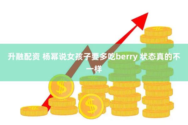 升融配资 杨幂说女孩子要多吃berry 状态真的不一样